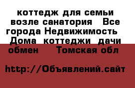 коттедж для семьи возле санатория - Все города Недвижимость » Дома, коттеджи, дачи обмен   . Томская обл.